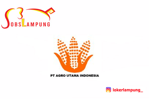 Lowongan Kerja Lampung Terbaru di PT. Agro Utama Indonesia 2022